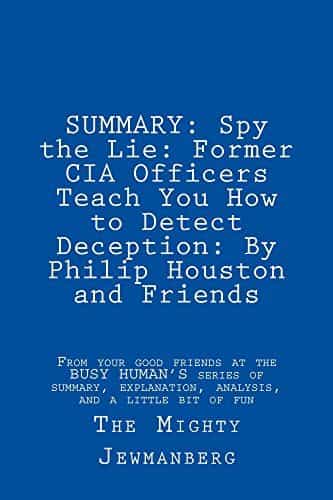 SUMMARY: Spy the Lie: Former CIA Officers Teach You How to Detect Deception: by Philip Houston and Friends
