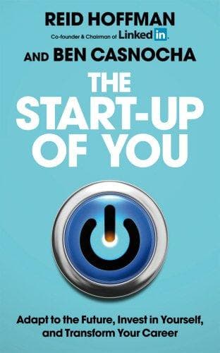 The Start-Up of You: Adapt to the Future, Invest in Yourself, and Transform Your Career. Reid Hoffman, Ben Casnocha