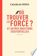 Où trouver la force ? - Et autres questions existentielles